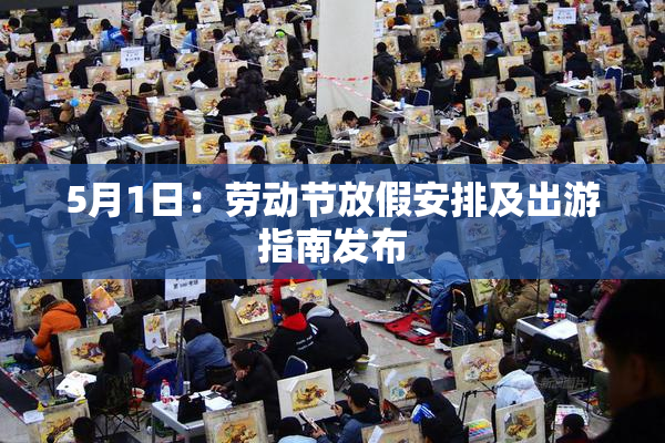 5月1日：劳动节放假安排及出游指南发布