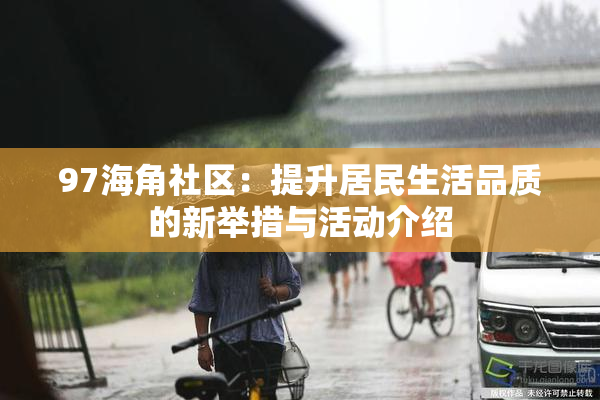 97海角社区：提升居民生活品质的新举措与活动介绍