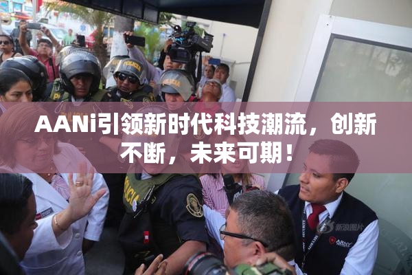 AANi引领新时代科技潮流，创新不断，未来可期！