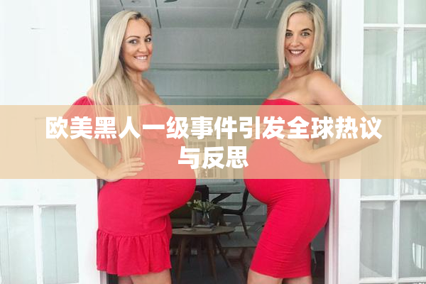 欧美黑人一级事件引发全球热议与反思