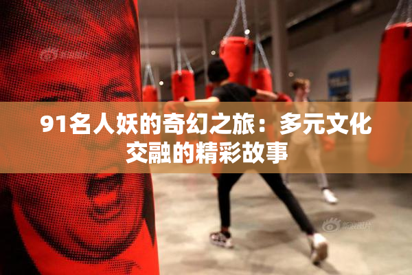 91名人妖的奇幻之旅：多元文化交融的精彩故事