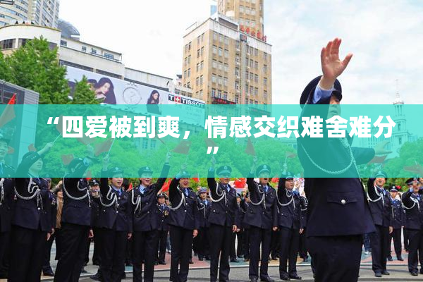 “四爱被到爽，情感交织难舍难分”