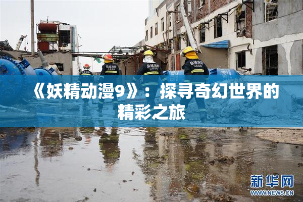 《妖精动漫9》：探寻奇幻世界的精彩之旅