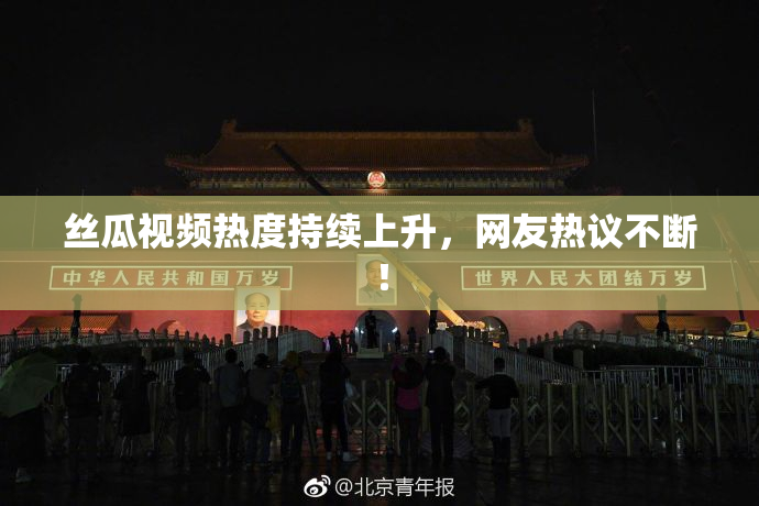 丝瓜视频热度持续上升，网友热议不断！