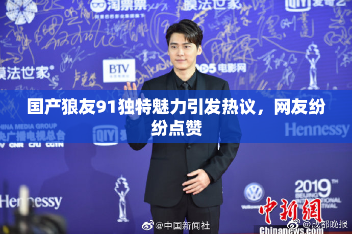 国产狼友91独特魅力引发热议，网友纷纷点赞