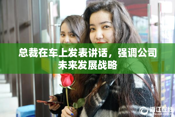 总裁在车上发表讲话，强调公司未来发展战略