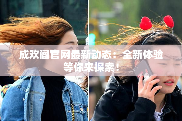 成欢阁官网最新动态：全新体验等你来探索！