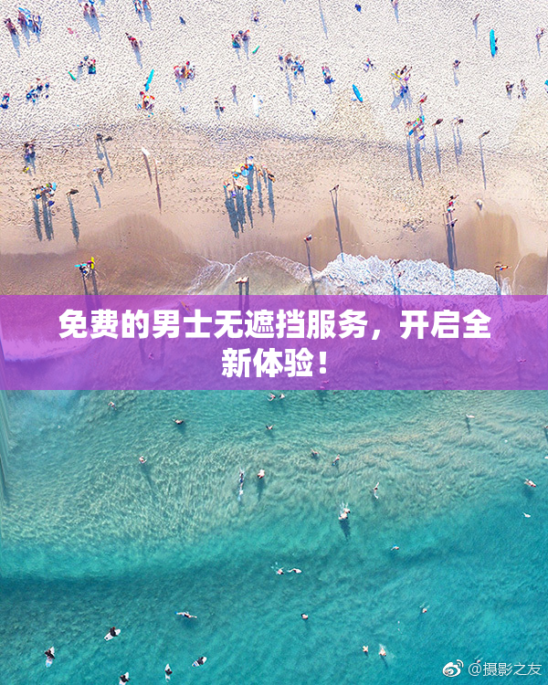 免费的男士无遮挡服务，开启全新体验！