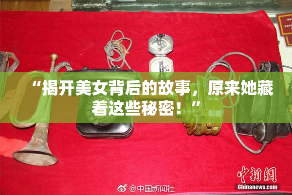 “揭开美女背后的故事，原来她藏着这些秘密！”