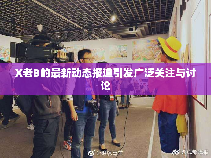 X老B的最新动态报道引发广泛关注与讨论