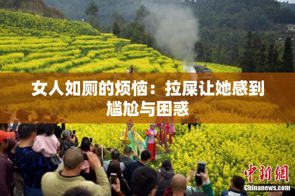 女人如厕的烦恼：拉屎让她感到尴尬与困惑