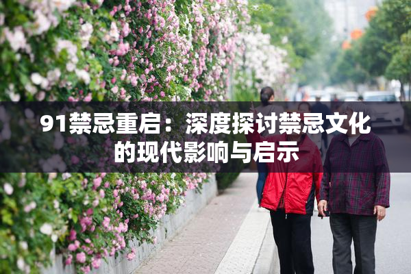 91禁忌重启：深度探讨禁忌文化的现代影响与启示