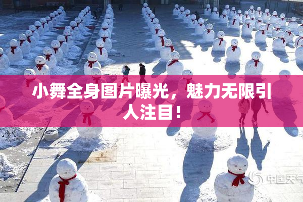 小舞全身图片曝光，魅力无限引人注目！