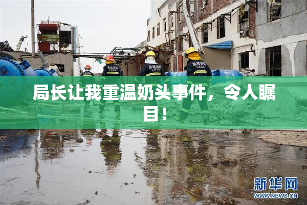 局长让我重温奶头事件，令人瞩目！