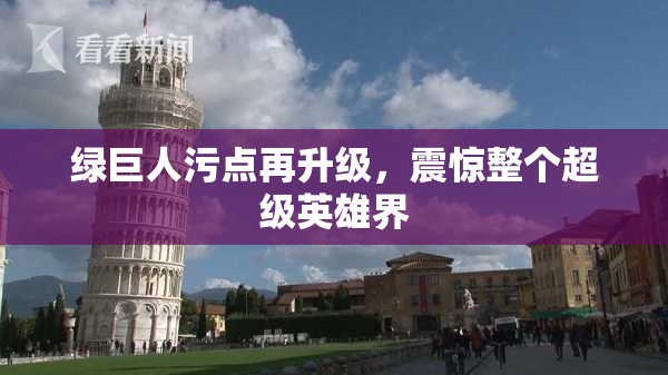 绿巨人污点再升级，震惊整个超级英雄界