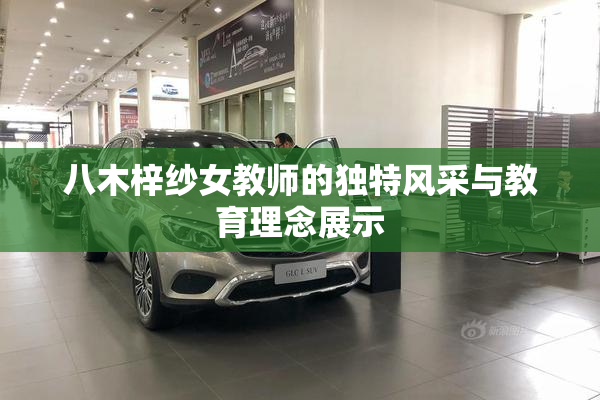 八木梓纱女教师的独特风采与教育理念展示