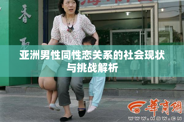 亚洲男性同性恋关系的社会现状与挑战解析