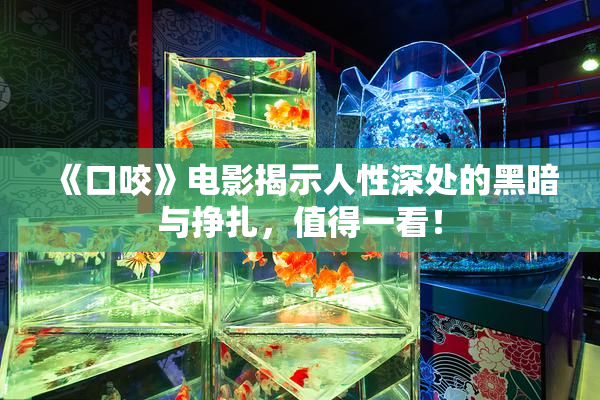 《口咬》电影揭示人性深处的黑暗与挣扎，值得一看！