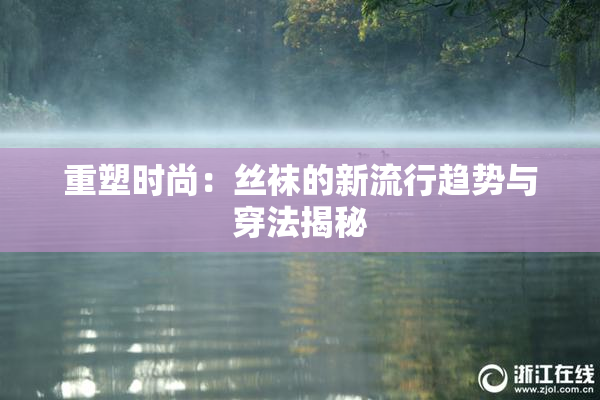 重塑时尚：丝袜的新流行趋势与穿法揭秘