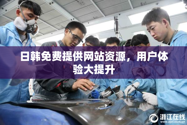 日韩免费提供网站资源，用户体验大提升