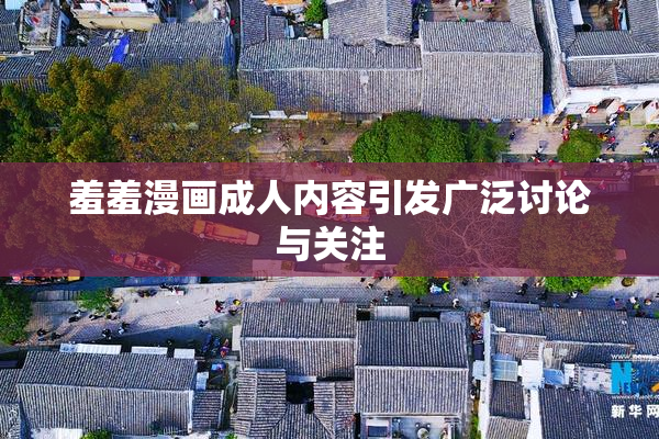 羞羞漫画成人内容引发广泛讨论与关注