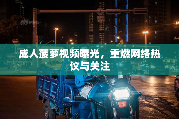 成人菠萝视频曝光，重燃网络热议与关注
