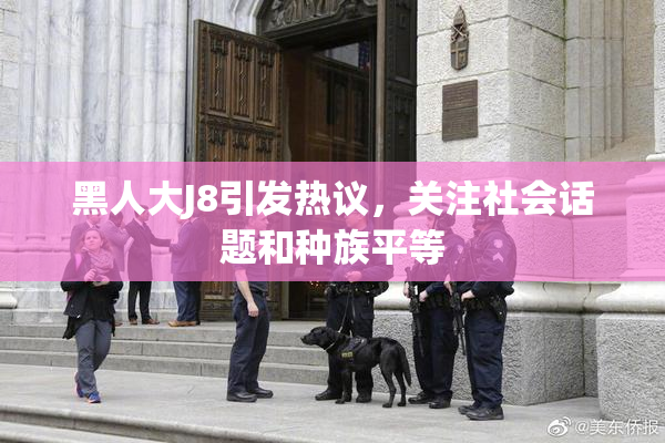 黑人大J8引发热议，关注社会话题和种族平等