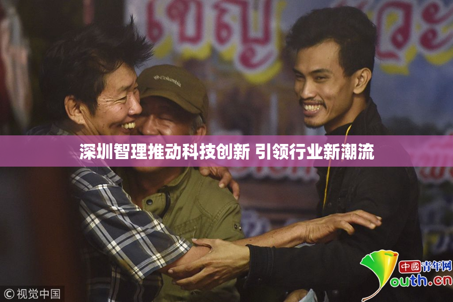 深圳智理推动科技创新 引领行业新潮流