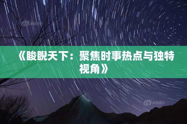 《睃睨天下：聚焦时事热点与独特视角》
