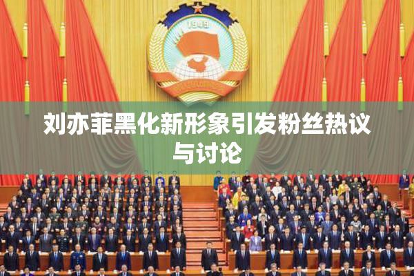 刘亦菲黑化新形象引发粉丝热议与讨论
