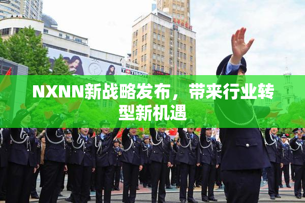 NXNN新战略发布，带来行业转型新机遇