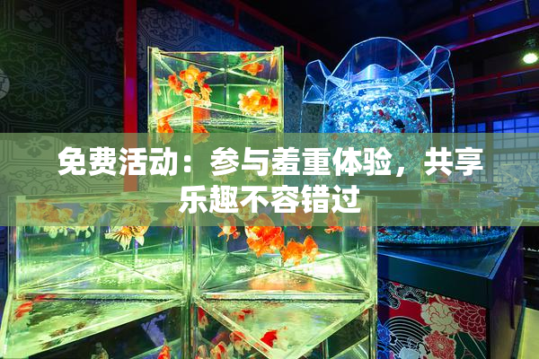 免费活动：参与羞重体验，共享乐趣不容错过