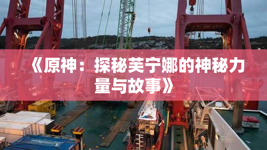 《原神：探秘芙宁娜的神秘力量与故事》