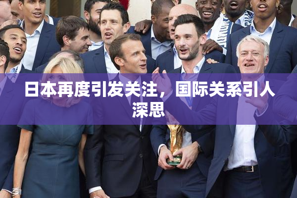 日本再度引发关注，国际关系引人深思