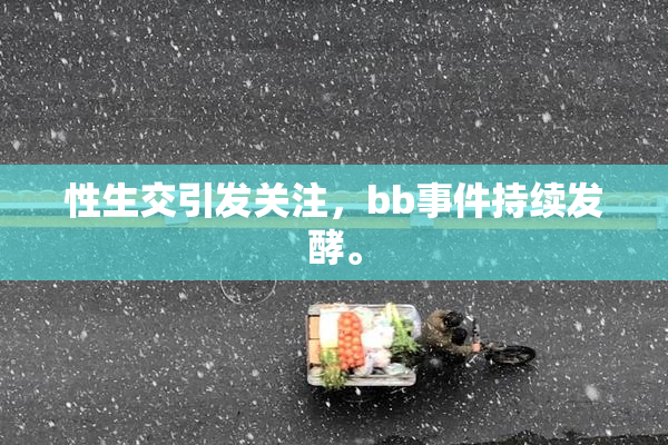 性生交引发关注，bb事件持续发酵。