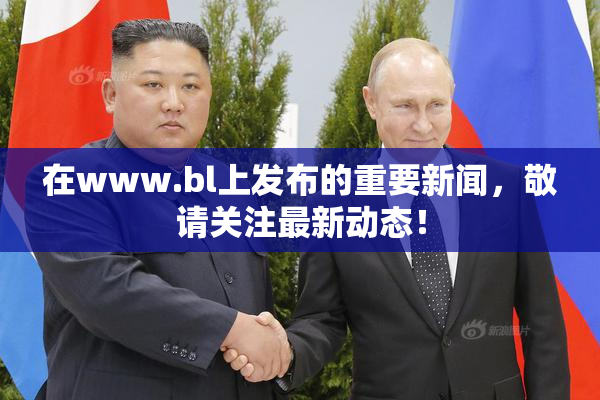 在www.bl上发布的重要新闻，敬请关注最新动态！