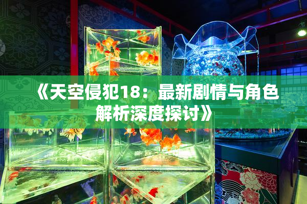 《天空侵犯18：最新剧情与角色解析深度探讨》