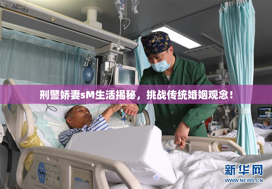 刑警娇妻sM生活揭秘，挑战传统婚姻观念！