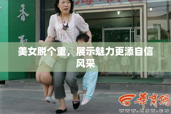美女脱个重，展示魅力更添自信风采
