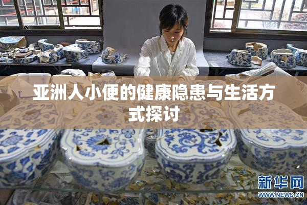 亚洲人小便的健康隐患与生活方式探讨