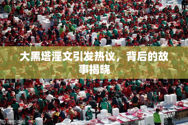 大黑塔淫文引发热议，背后的故事揭晓