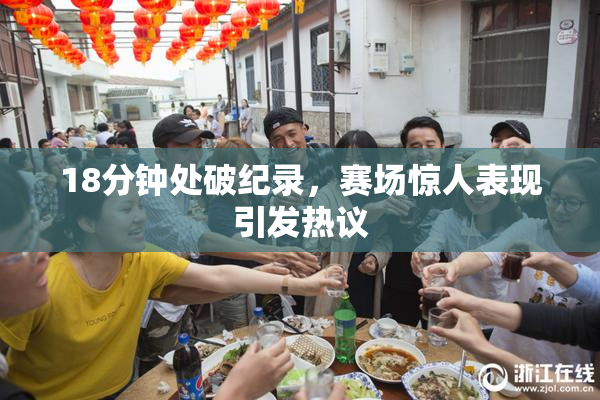 18分钟处破纪录，赛场惊人表现引发热议