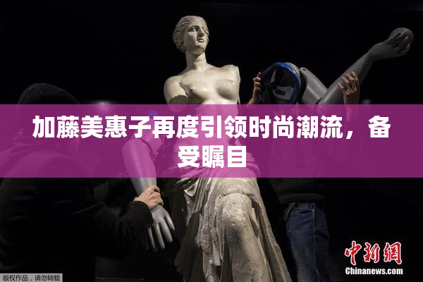 加藤美惠子再度引领时尚潮流，备受瞩目