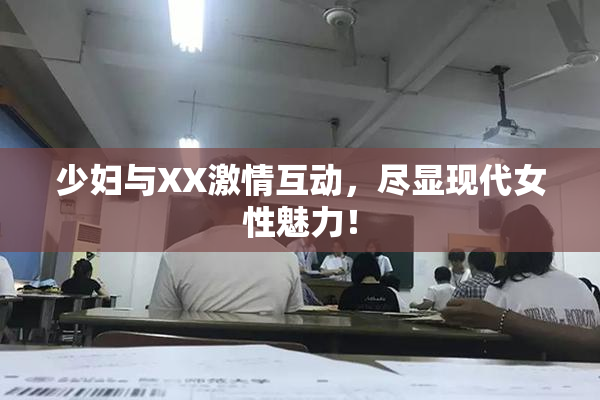 少妇与XX激情互动，尽显现代女性魅力！
