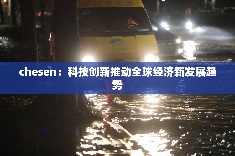 chesen：科技创新推动全球经济新发展趋势