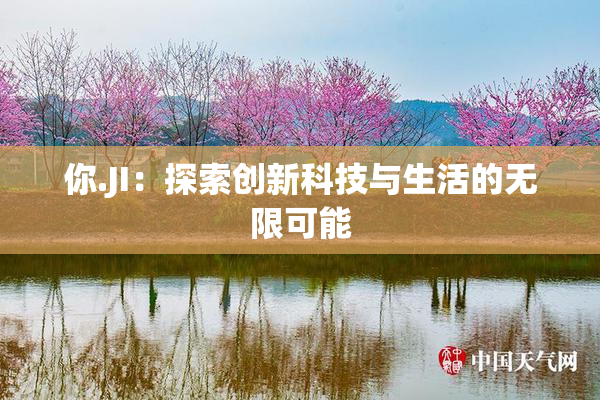 你.JI：探索创新科技与生活的无限可能