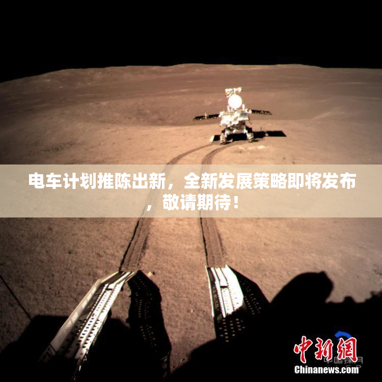 电车计划推陈出新，全新发展策略即将发布，敬请期待！