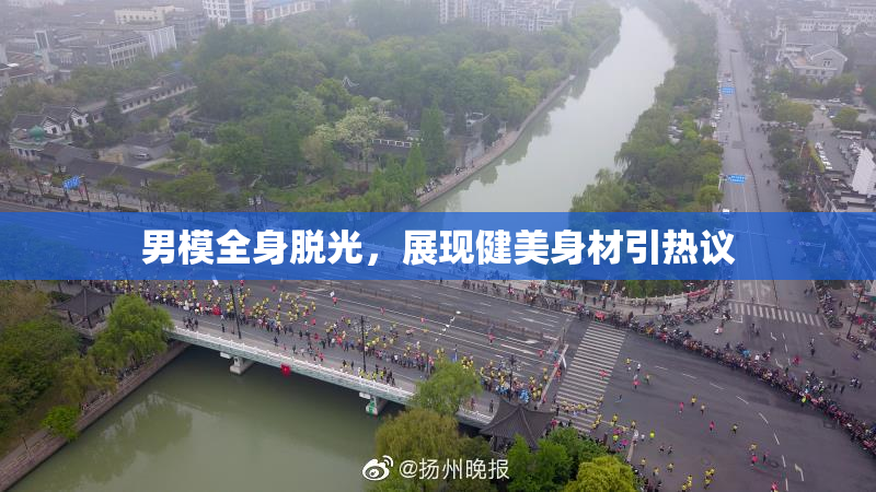 男模全身脱光，展现健美身材引热议