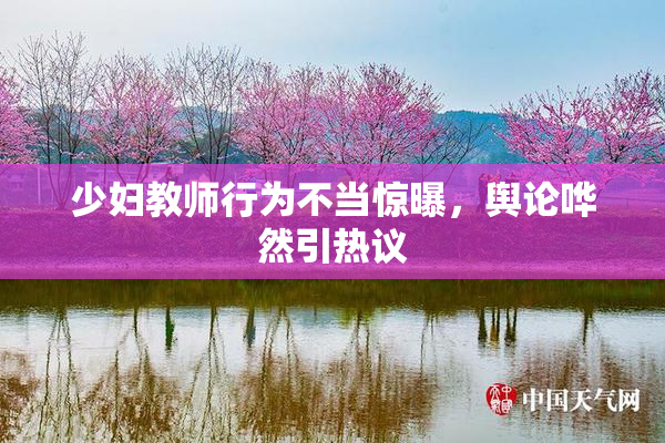 少妇教师行为不当惊曝，舆论哗然引热议