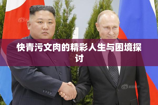 快青污文肉的精彩人生与困境探讨